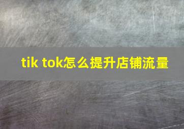 tik tok怎么提升店铺流量